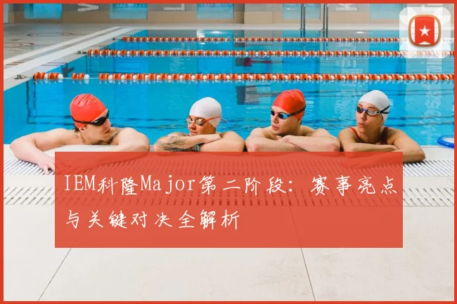 IEM科隆Major第二阶段:赛事亮点与关键对决全解析