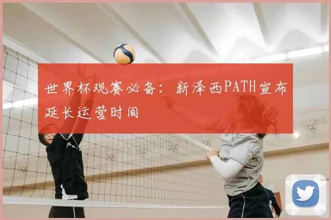 世界杯观赛必备:新泽西PATH宣布延长运营时间
