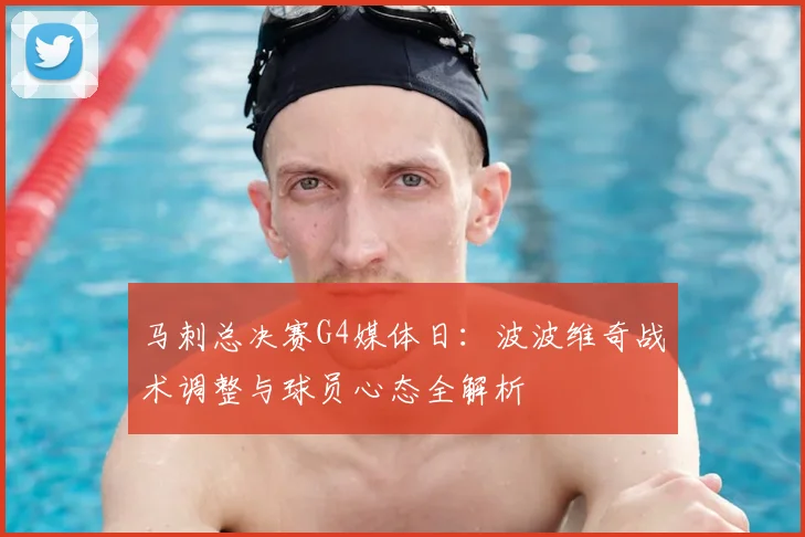 马刺总决赛G4媒体日:波波维奇战术调整与球员心态全解析