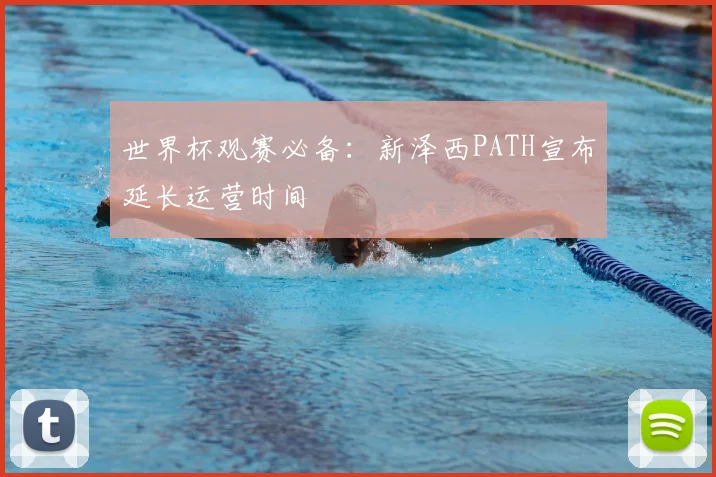 世界杯观赛必备:新泽西PATH宣布延长运营时间