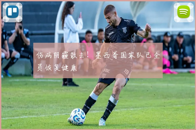 伤病阴霾散去!墨西哥国家队已全员恢复健康