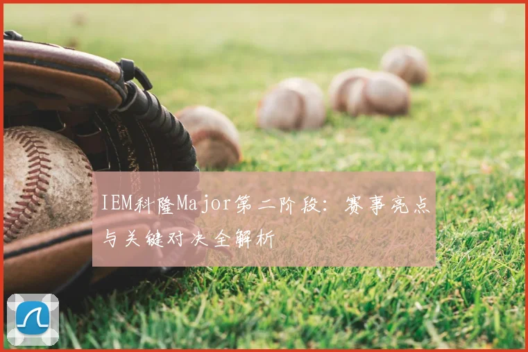 IEM科隆Major第二阶段:赛事亮点与关键对决全解析